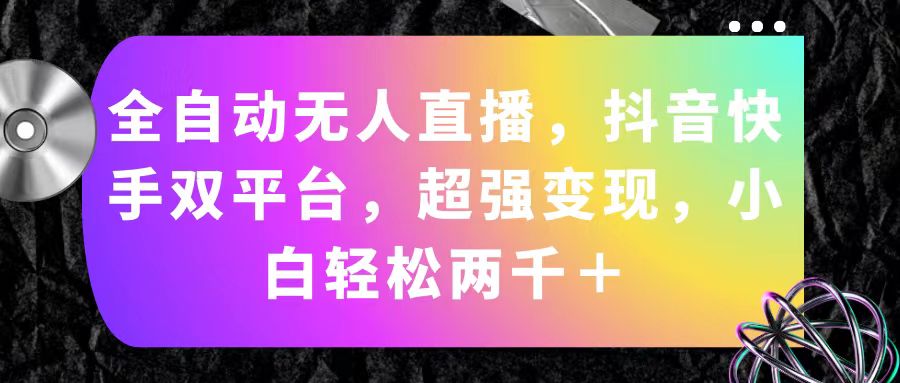 （11523期）全自动无人直播，抖音快手双平台，超强变现，小白轻松两千＋-网创资源站