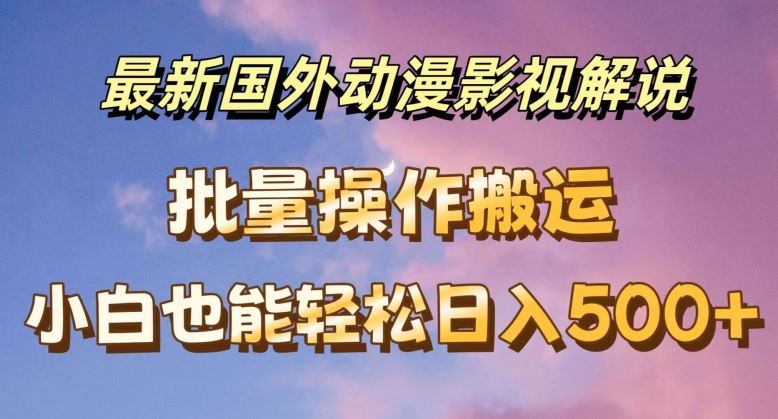 最新国外动漫影视解说，批量下载自动翻译，小白也能轻松日入500+【揭秘】-网创资源站