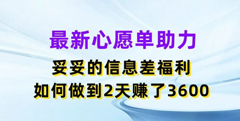 最新心愿单助力，妥妥的信息差福利，两天赚了3.6K【揭秘】-网创资源站