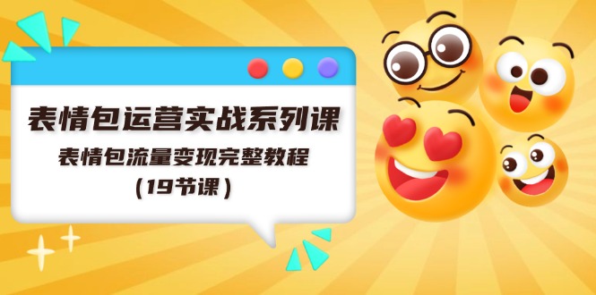 表情包运营实战系列课，表情包流量变现完整教程（19节课）-网创资源站
