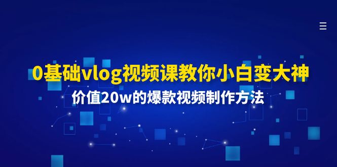 0基础vlog视频课教你小白变大神：价值20w的爆款视频制作方法-网创资源站
