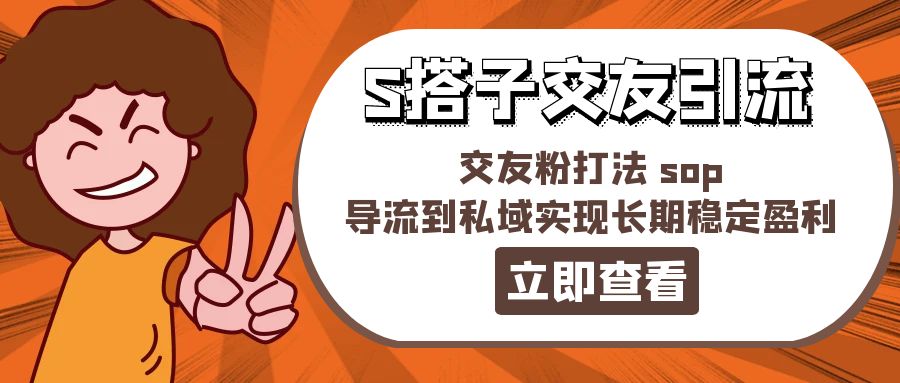 （11548期）某收费888-S搭子交友引流，交友粉打法 sop，导流到私域实现长期稳定盈利-网创资源站