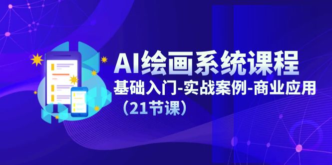 （11552期）AI绘画系统课程，基础入门-实战案例-商业应用（21节课）-网创资源站