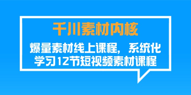 （11554期）千川素材-内核，爆量素材线上课程，系统化学习12节短视频素材课程-网创资源站