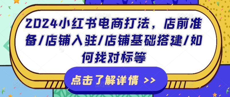 2024小红书电商打法，店前准备/店铺入驻/店铺基础搭建/如何找对标等-网创资源站