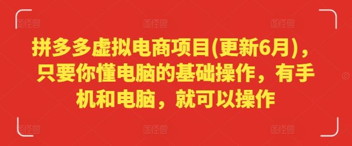拼多多虚拟电商项目(更新6月)，只要你懂电脑的基础操作，有手机和电脑，就可以操作-网创资源站
