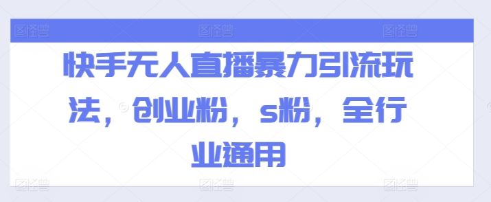 快手无人直播暴力引流玩法，创业粉，s粉，全行业通用-网创资源站
