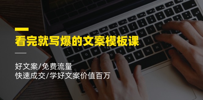 看完就写爆的文案模板课，好文案/免费流量/快速成交/学好文案价值百万-网创资源站