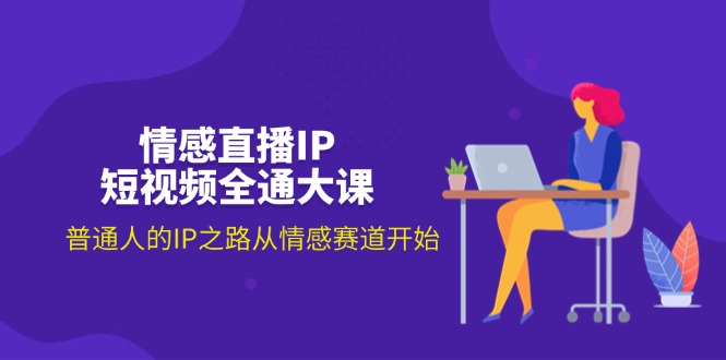 （11590期）情感直播IP短视频全通大课，普通人的IP之路从情感赛道开始（18节）-网创资源站