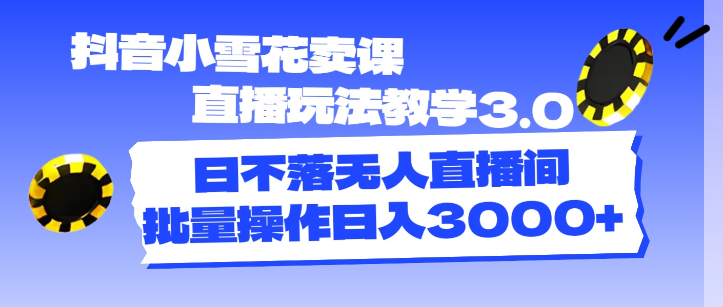 （11595期）抖音小雪花卖课直播玩法教学3.0，日不落无人直播间，批量操作日入3000+-网创资源站