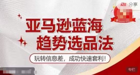 【训练营】亚马逊蓝海趋势选品法，玩转信息差，成功快速套利-网创资源站