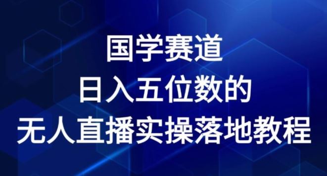 国学赛道-2024年日入五位数无人直播实操落地教程【揭秘】-网创资源站