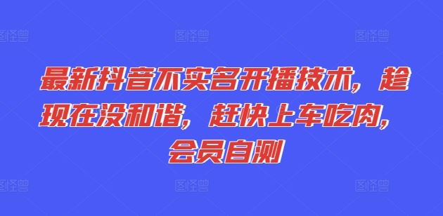 最新抖音不实名开播技术，趁现在没和谐，赶快上车吃肉，会员自测-网创资源站