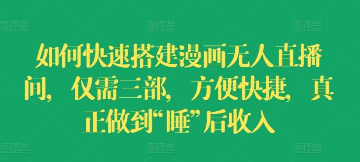 如何快速搭建漫画无人直播间，仅需三部，方便快捷，真正做到“睡”后收入【揭秘】-网创资源站