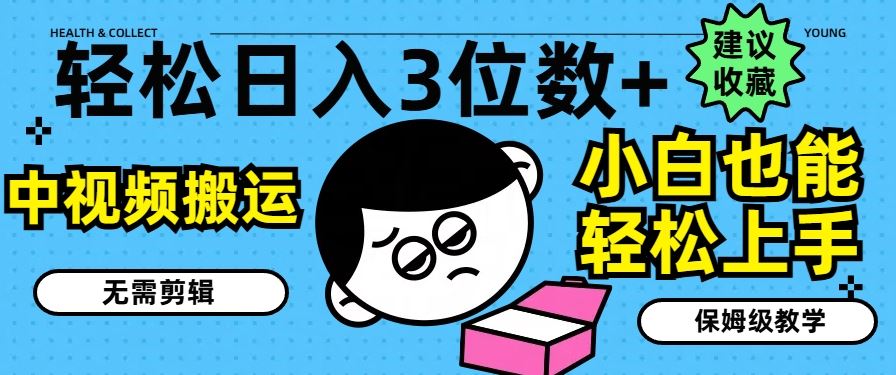 轻松日入3位数+，中视频搬运，无需剪辑，小白也能轻松上手，保姆级教学【揭秘】-网创资源站