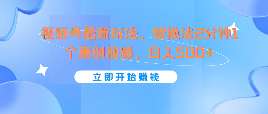 视频号最新玩法，替换法2分钟1个原创视频，日入500+-网创资源站