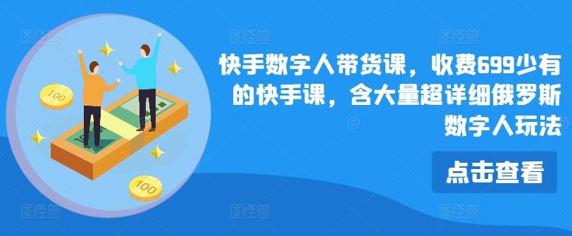 快手数字人带货课，收费699少有的快手课，含大量超详细俄罗斯数字人玩法-网创资源站