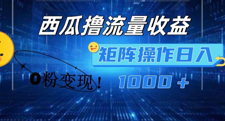 西瓜视频撸流量，简单上手，0粉变现矩阵操作，日入1000+【揭秘】-网创资源站