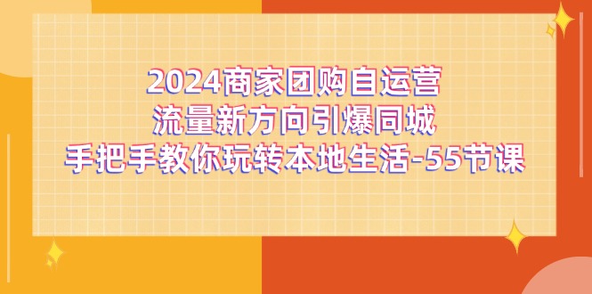 2024商家团购自运营流量新方向引爆同城，手把手教你玩转本地生活（67节完整版）-网创资源站