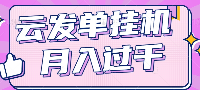 云发单挂机赚钱项目，零成本零门槛，新手躺平也能月入过千！-网创资源站