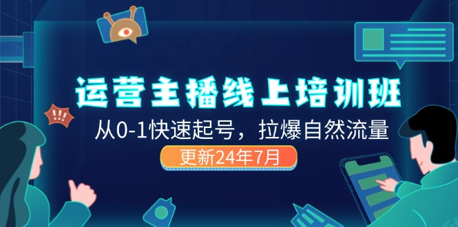 （11672期）2024运营 主播线上培训班，从0-1快速起号，拉爆自然流量 (更新24年7月)-网创资源站