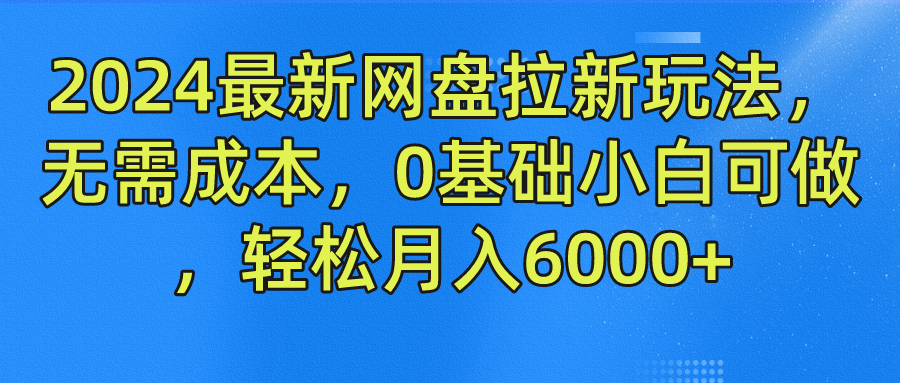 2024最新网盘拉新玩法，无需成本，0基础小白可做，轻松月入6000+-网创资源站