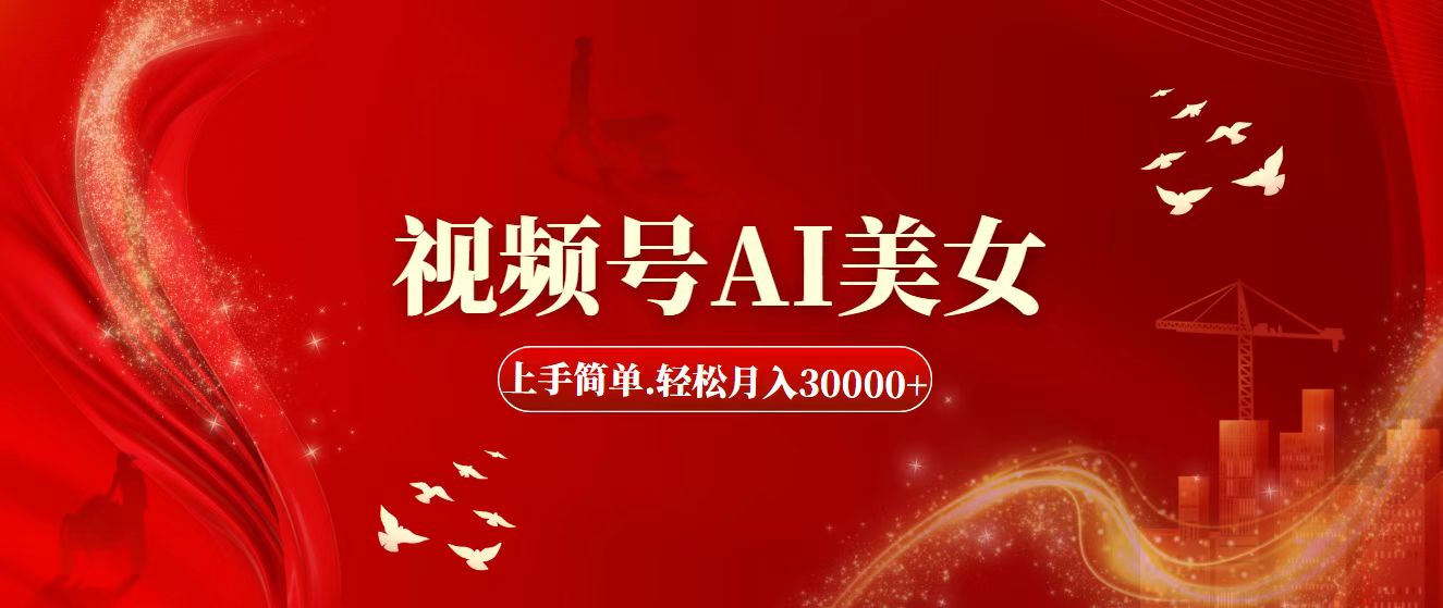 （11693期）视频号AI美女，上手简单，轻松月入30000+-网创资源站