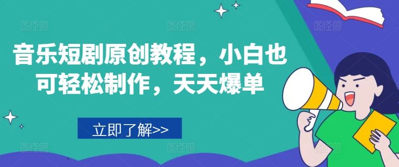 音乐短剧原创教程，小白也可轻松制作，天天爆单-网创资源站