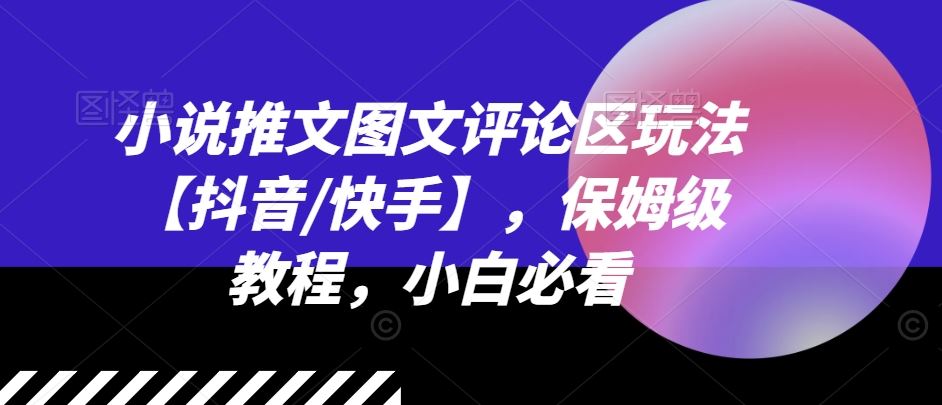 小说推文图文评论区玩法【抖音/快手】，保姆级教程，小白必看-网创资源站