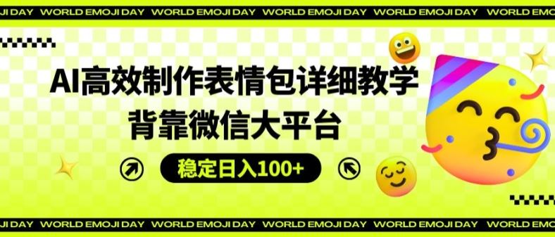 AI高效制作表情包详细教学，背靠微信大平台，稳定日入100+【揭秘】-网创资源站