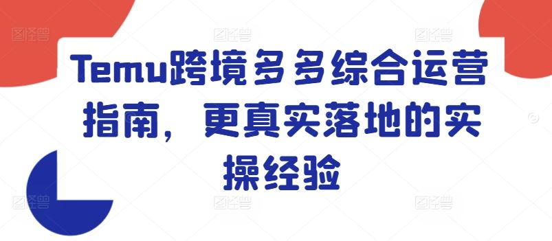 Temu跨境多多综合运营指南，更真实落地的实操经验-网创资源站