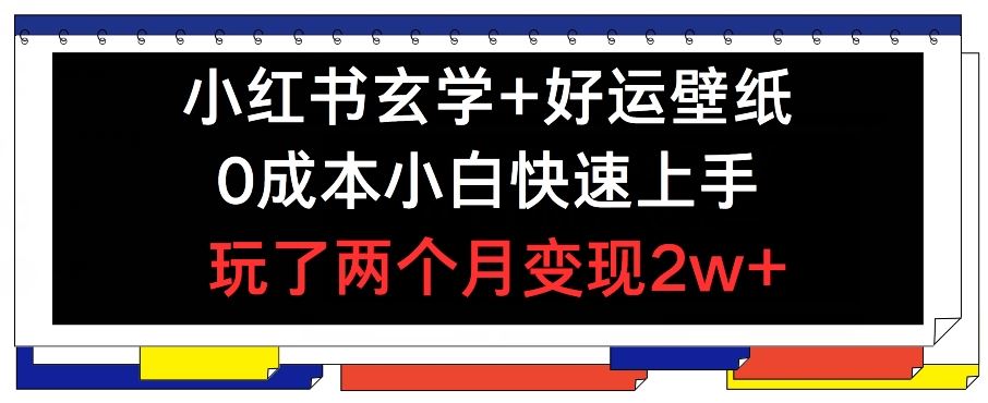 小红书玄学+好运壁纸玩法，0成本小白快速上手，玩了两个月变现2w+ 【揭秘】-网创资源站
