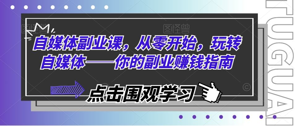 自媒体副业课，从零开始，玩转自媒体——你的副业赚钱指南-网创资源站