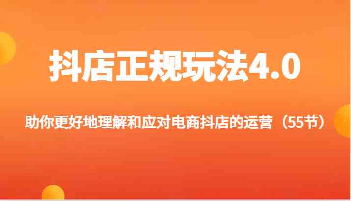 抖店正规玩法4.0-助你更好地理解和应对电商抖店的运营（55节）-网创资源站