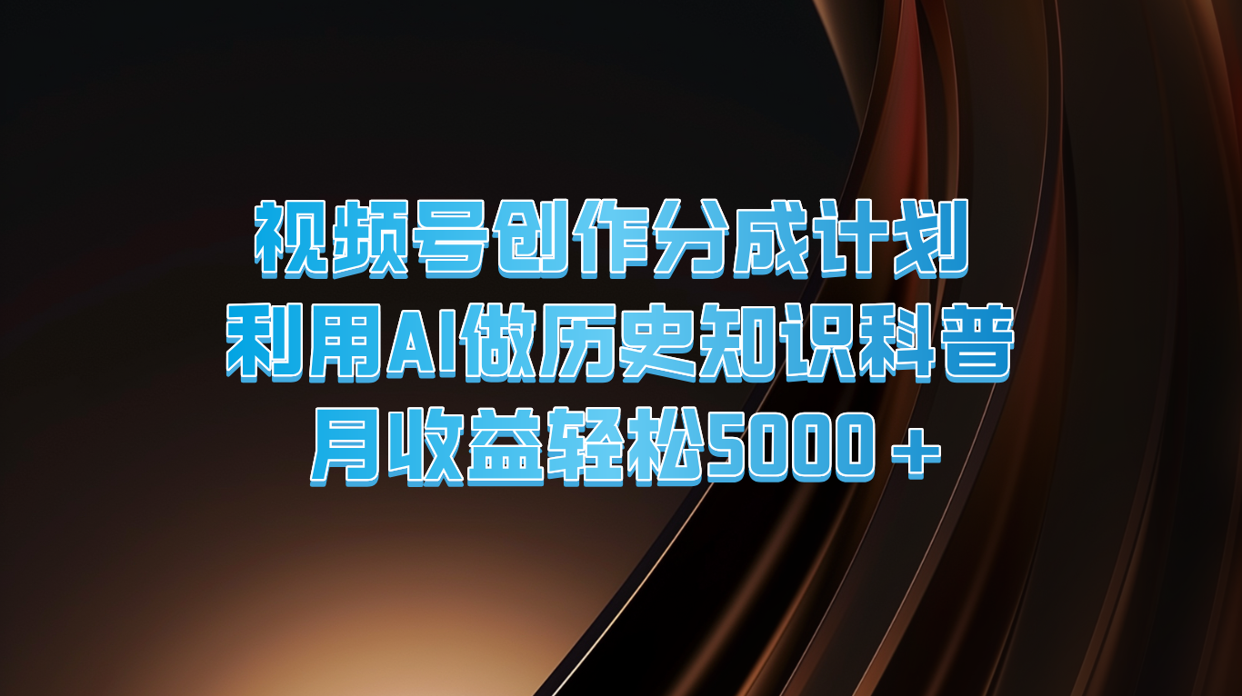 视频号创作分成计划  利用AI做历史知识科普  月收益轻松5000+-网创资源站