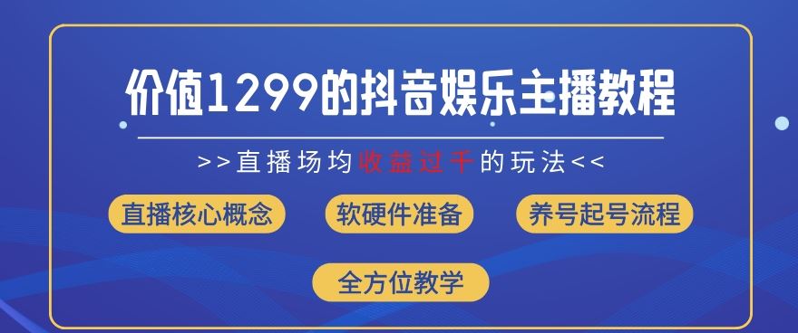 价值1299的抖音娱乐主播场均直播收入过千打法教学(8月最新)【揭秘】-网创资源站