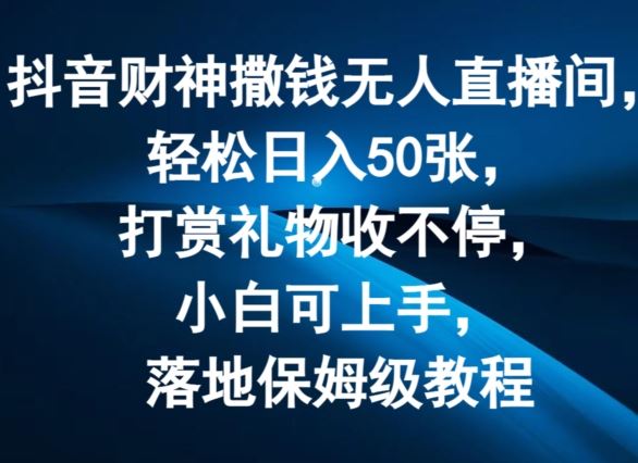 抖音财神撒钱无人直播间轻松日入50张，打赏礼物收不停，小白可上手，落地保姆级教程【揭秘】-网创资源站