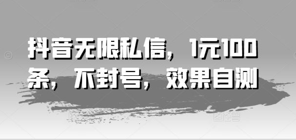 抖音无限私信，1元100条，不封号，效果自测-网创资源站