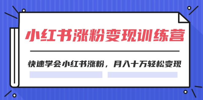 2024小红书19天涨粉变现特训营，快速学会小红书涨粉，月入十万轻松变现（42节）-网创资源站