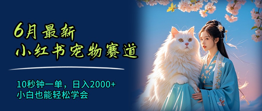 （11771期）6月最新小红书宠物赛道，10秒钟一单，日入2000+，小白也能轻松学会-网创资源站