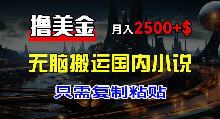 最新撸美金项目，搬运国内小说爽文，只需复制粘贴，稿费月入2500+美金，新手也能快速上手【揭秘】-网创资源站