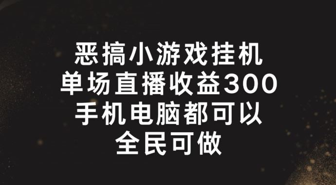 恶搞小游戏挂机，单场直播300+，全民可操作【揭秘】-网创资源站