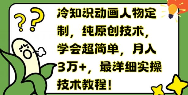 冷知识动画人物定制，纯原创技术，学会超简单，月入3万+，最详细实操技术教程【揭秘】-网创资源站