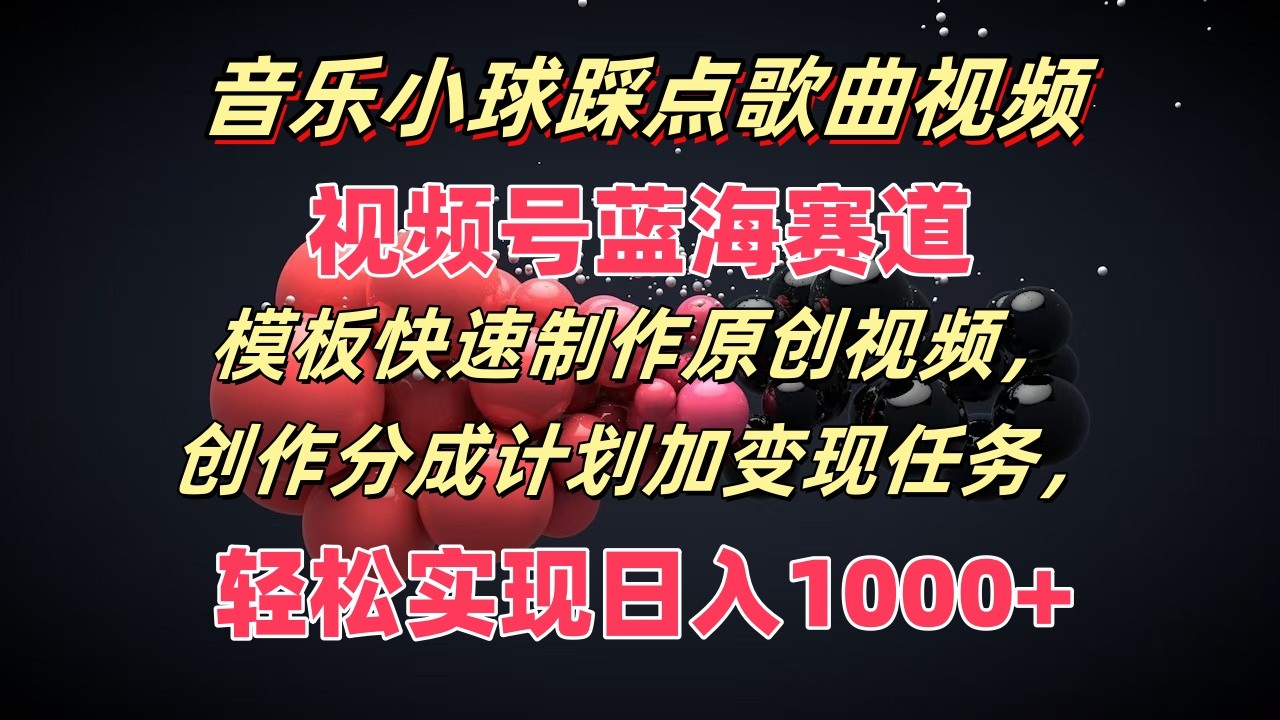 音乐小球踩点歌曲视频，视频号蓝海赛道，模板快速制作原创视频，分成计划加变现任务-网创资源站