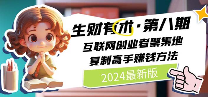 （11793期）2024生财有术·第八期 互联网创业者聚集地，复制高手赚钱方法 (7月更新)-网创资源站