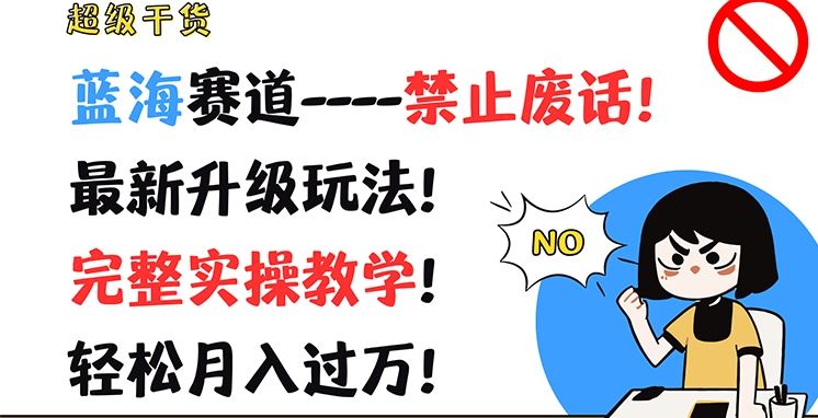 超级干货，蓝海赛道-禁止废话，最新升级玩法，完整实操教学，轻松月入过万【揭秘】-网创资源站