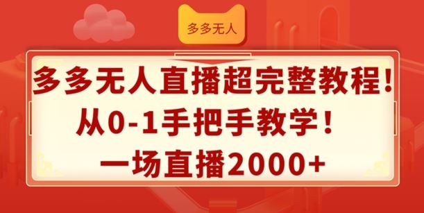 多多无人直播超完整教程，从0-1手把手教学，一场直播2k+【揭秘】-网创资源站