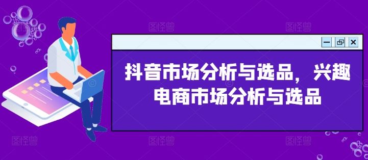 抖音市场分析与选品，兴趣电商市场分析与选品-网创资源站