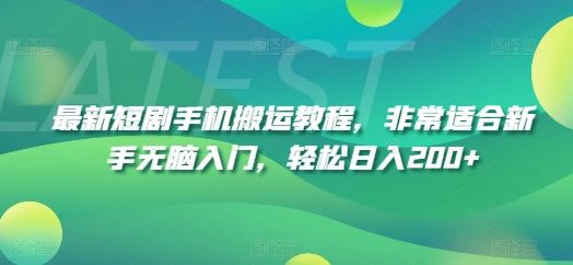 最新短剧手机搬运教程，非常适合新手无脑入门，轻松日入200+-网创资源站