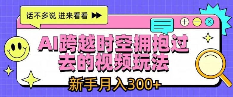 AI跨越时空拥抱过去的视频玩法，新手月入3000+【揭秘】-网创资源站